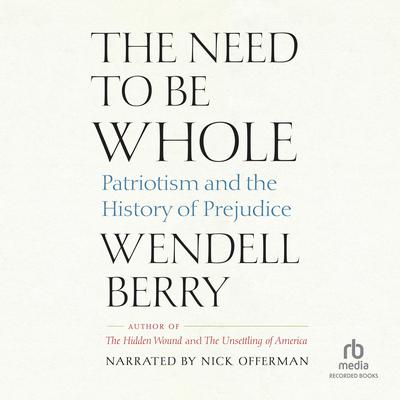 The Need to Be Whole: Patriotism and the History of Prejudice Audiobook, by Wendell Berry