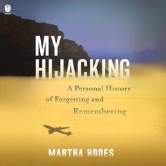 My Hijacking: A Personal History of Forgetting and Remembering Audiobook, by Martha Hodes