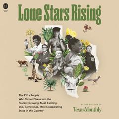 Lone Stars Rising: The Fifty People Who Turned Texas Into the Fastest-Growing, Most Exciting, and, Sometimes, Most Exasperating State in the Country Audiobook, by Editors of Texas Monthly