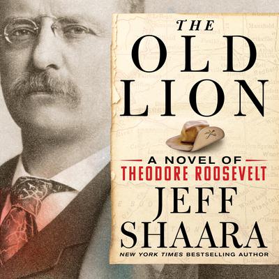 The Old Lion: A Novel of Theodore Roosevelt Audiobook, by Jeff Shaara
