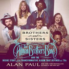 Brothers and Sisters: The Allman Brothers Band and the Inside Story of the Album That Defined the 70s Audiobook, by Alan Paul