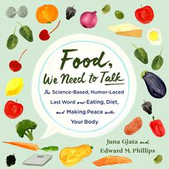 Food, We Need to Talk: The Science-Based, Humor-Laced Last Word on Eating, Diet, and Making Peace with Your Body Audiobook, by Edward M. Phillips, Juna Gjata