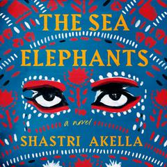 The Sea Elephants: A Novel Audiobook, by Shastri Akella