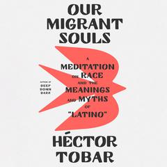 Our Migrant Souls: A Meditation on Race and the Meanings and Myths of “Latino” Audiobook, by Héctor Tobar