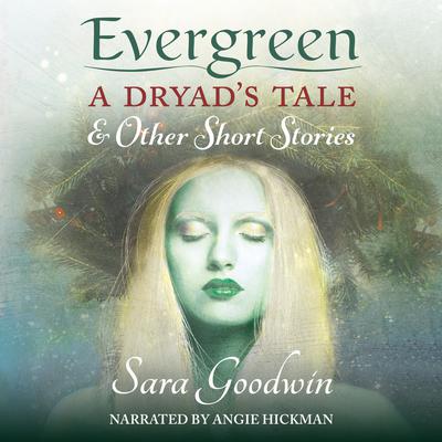 Evergreen: A Dryads Tale and Other Short Stories Audiobook, by Sara Goodwin