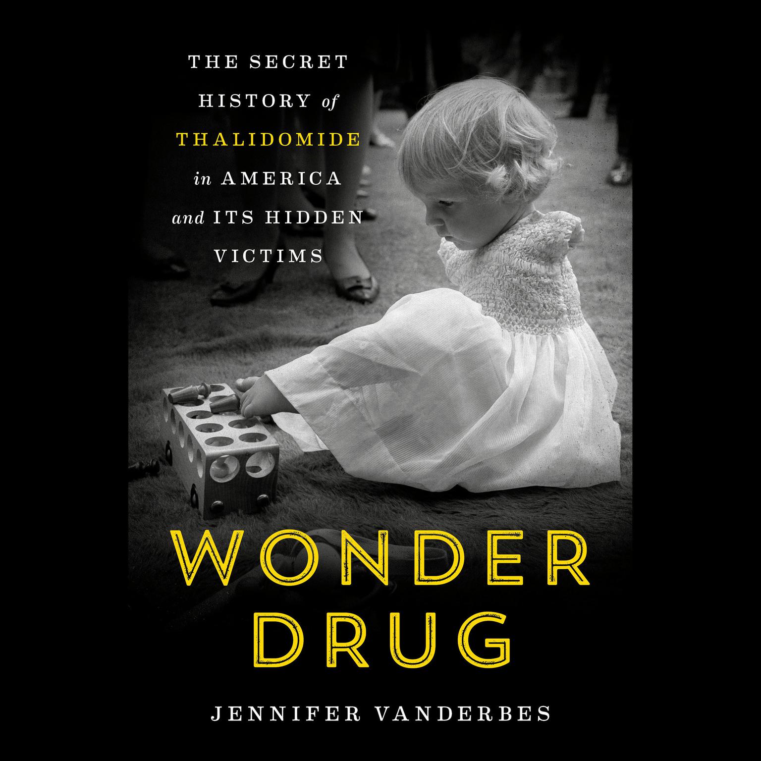 Wonder Drug: The Secret History of Thalidomide in America and Its Hidden Victims Audiobook, by Jennifer Vanderbes
