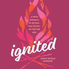 Ignited: A Fresh Approach to Getting - and Staying - on Fire for God Audiobook, by Jonni Nicole Parsons