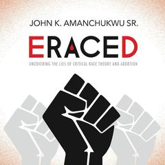 Eraced: Uncovering the Lies of Critical Race Theory and Abortion Audiobook, by John K. Amanchukwu