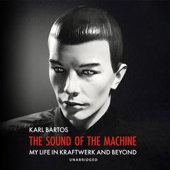 The Sound of the Machine: My Life in Kraftwerk and Beyond Audiobook, by Karl Bartos