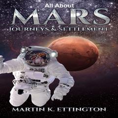 All about Mars Journeys and Settlement Audiobook, by Martin K. Ettington