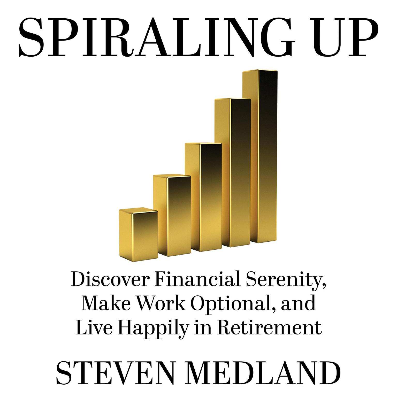 Spiraling Up: Discover Financial Serenity, Make Work Optional, and Live Happily in Retirement Audiobook, by Steven Medland