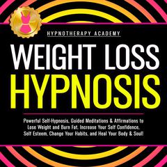 Weight Loss Hypnosis: Powerful Self-Hypnosis, Guided Meditations & Affirmations to Lose Weight and Burn Fat. Increase Your Self Confidence, Self Esteem, Change Your Habits, and Heal Your Body & Soul! Audiobook, by Hypnotherapy Academy