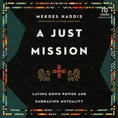 A Just Mission: Laying Down Power and Embracing Mutuality Audiobook, by Mekdes Haddis