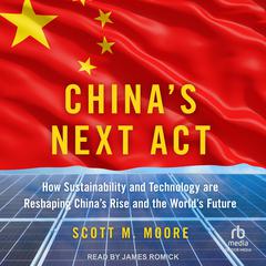 Chinas Next Act: How Sustainability and Technology are Reshaping Chinas Rise and the Worlds Future Audiobook, by Scott M. Moore