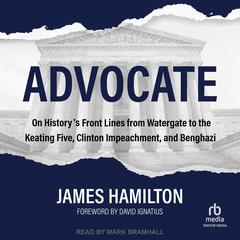 Advocate: On Historys Front Lines from Watergate to the Keating Five, Clinton Impeachment, and Benghazi Audiobook, by James Hamilton