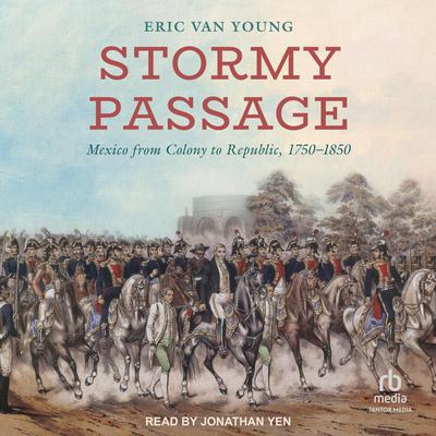 Stormy Passage: Mexico from Colony to Republic, 1750–1850 Audiobook, by Eric Van Young
