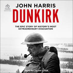 Dunkirk: The Epic Story of History's Most Extraordinary Evacuation Audiobook, by John Harris