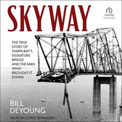 Skyway: The True Story of Tampa Bays Signature Bridge and the Man Who Brought It Down Audiobook, by Bill DeYoung
