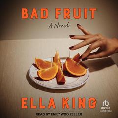 Bad Fruit: A Novel Audiobook, by Ella King