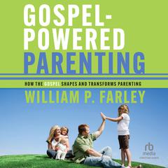 Gospel-Powered Parenting: How the Gospel Shapes and Transforms Parenting Audiobook, by William P. Farley