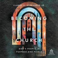Becoming the Church: Gods People in Purpose and Power Audiobook, by Claude R. Alexander
