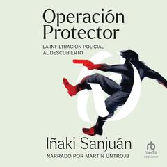 Operación Protector (Operation Guard): La Infiltración Policialal Descubierto (Police Infiltration Uncovered) Audiobook, by Iñaki Sanjuán