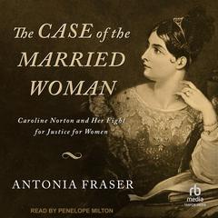 The Case of the Married Woman: Caroline Norton and Her Fight for Justice for Women Audiobook, by 