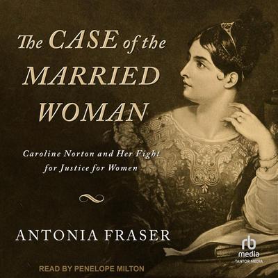 The Case of the Married Woman: Caroline Norton and Her Fight for Justice for Women Audiobook, by Antonia Fraser