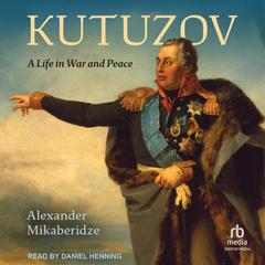 Kutuzov: A Life in War and Peace Audiobook, by Alexander Mikaberidze