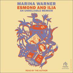 Esmond and Ilia: An Unreliable Memoir Audiobook, by Marina Warner