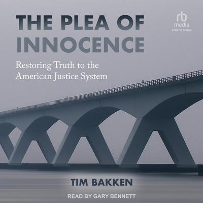 The Plea of Innocence: Restoring Truth to the American Justice System Audiobook, by Tim Bakken