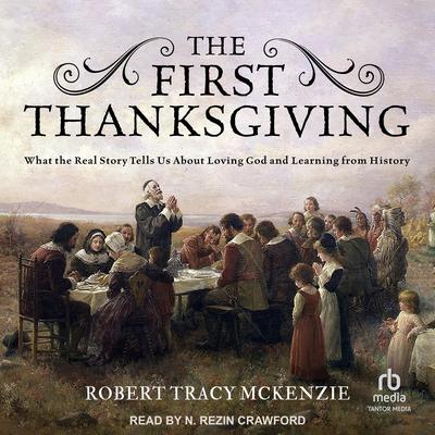 The First Thanksgiving: What the Real Story Tells Us About Loving God and Learning from History Audiobook, by Robert Tracy McKenzie