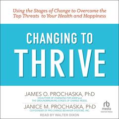 Changing to Thrive: Using the Stages of Change to Overcome the Top Threats to Your Health and Happiness Audiobook, by James O. Prochaska