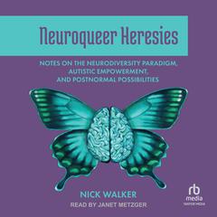 Neuroqueer Heresies: Notes on the Neurodiversity Paradigm, Autistic Empowerment, and Postnormal Possibilities Audiobook, by Nick Walker
