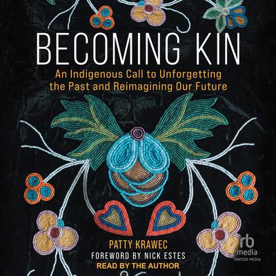 Becoming Kin: An Indigenous Call to Unforgetting the Past and Reimagining Our Future Audiobook, by Patty Krawec