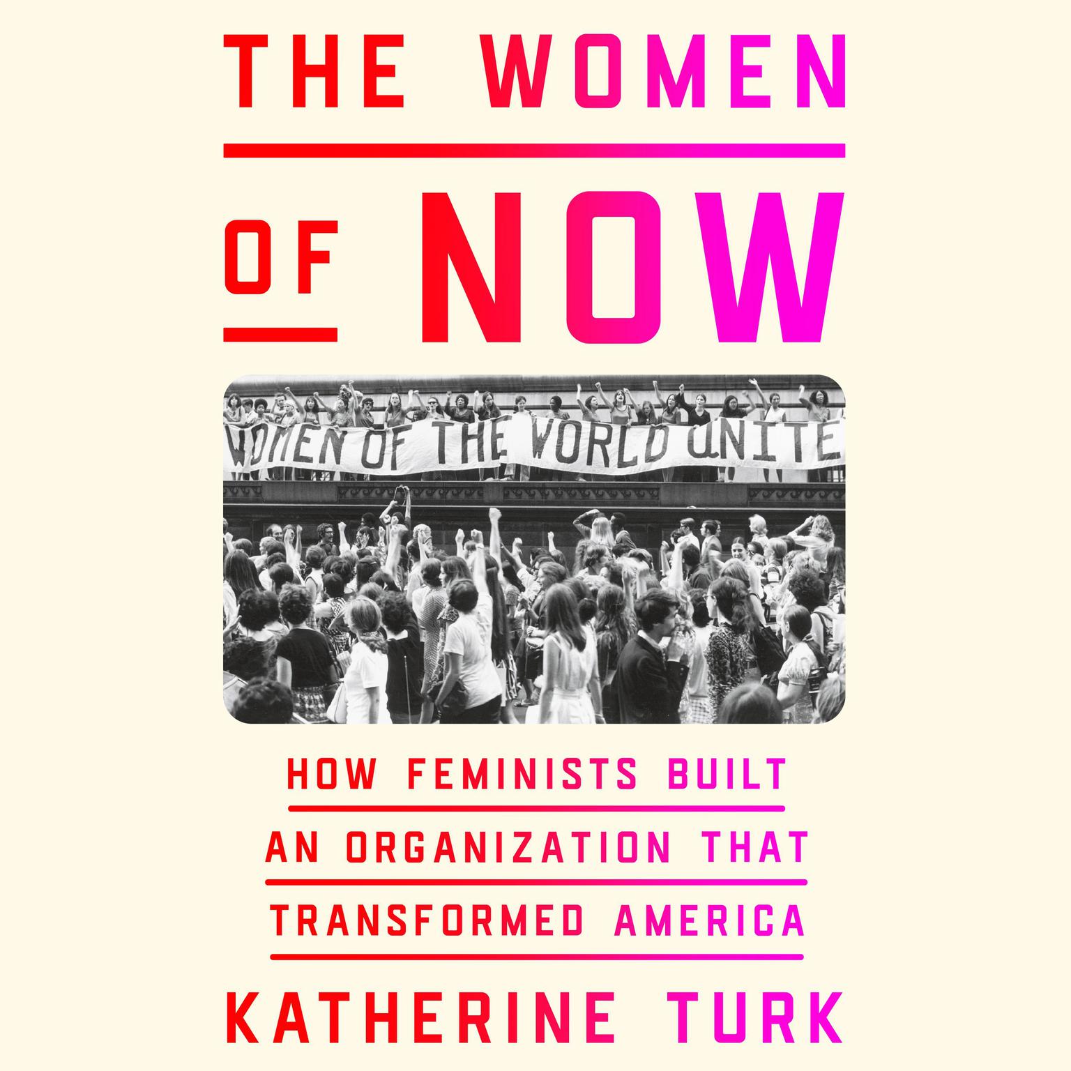 The Women of NOW: How Feminists Built an Organization That Transformed America Audiobook, by Katherine Turk