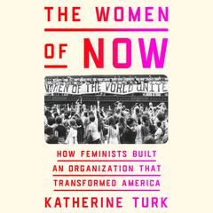 The Women of NOW: How Feminists Built an Organization That Transformed America Audiobook, by Katherine Turk