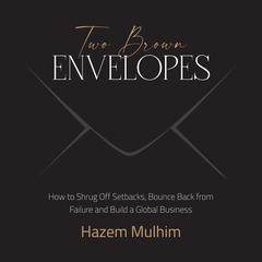 Two Brown Envelopes: How to Shrug Off Setbacks, Bounce Back from Failure and Build a Global Business Audiobook, by Hazem Mulhim