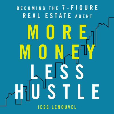 More Money, Less Hustle: Becoming the 7-Figure Real Estate Agent Audiobook, by Jess Lenouvel