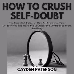 How To Crush Self-Doubt Audiobook, by Cayden Paterson