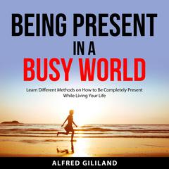 Being Present in a Busy World Audiobook, by Alfred Gililand