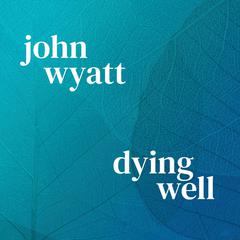 Dying Well Audiobook, by John Wyatt