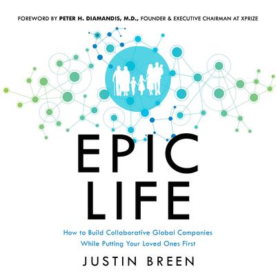 Epic Life: How to Build Collaborative Global Companies While Putting Your Loved Ones First Audiobook, by Justin Breen