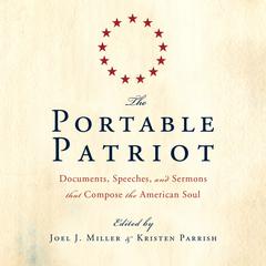 The Portable Patriot: Documents, Speeches, and Sermons That Compose the American Soul Audiobook, by Joel J. Miller, Kristen Parrish