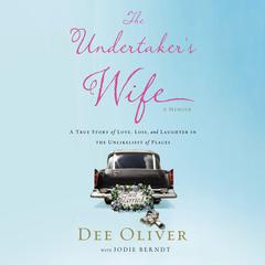 The Undertakers Wife: A True Story of Love, Loss, and Laughter in the Unlikeliest of Places Audiobook, by Dee Oliver