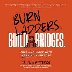 Burn Ladders. Build Bridges.: Pursuing Work with Meaning + Purpose Audiobook, by Alan Patterson
