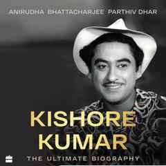 Kishore Kumar: The Ultimate Biography Audiobook, by Anirudha Bhattacharjee