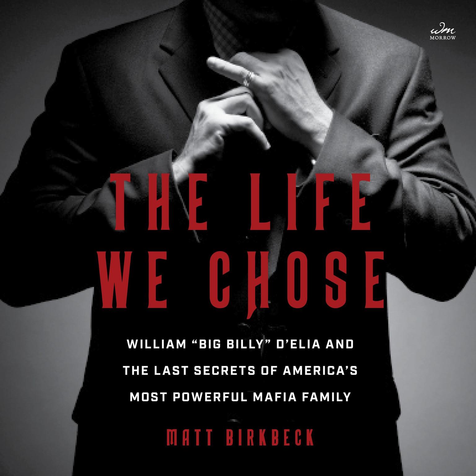 The Life We Chose: William “Big Billy” D’Elia and the Last Secrets of America’s Most Powerful Mafia Family Audiobook, by Matt Birkbeck