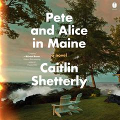 Pete and Alice in Maine: A Novel Audiobook, by Caitlin Shetterly