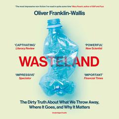 Wasteland: The Dirty Truth About What We Throw Away, Where It Goes, and Why It Matters Audiobook, by Oliver Franklin-Wallis
